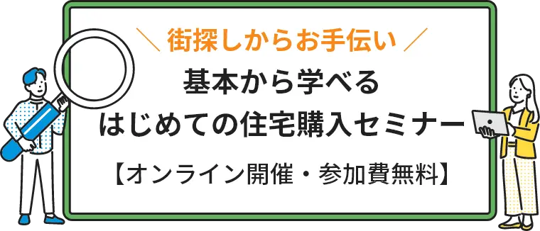 街探しからお手伝い 基本から学べるはじめての住宅購入セミナー 【オンライン開催・参加費無料】